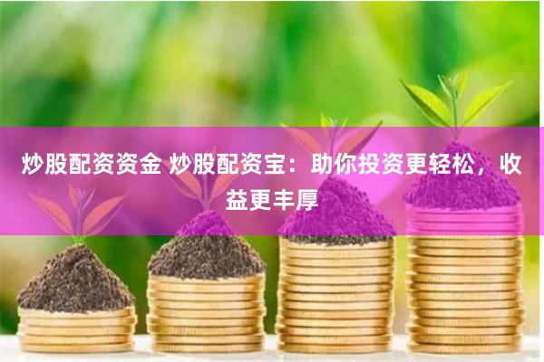 炒股配资资金 炒股配资宝：助你投资更轻松，收益更丰厚